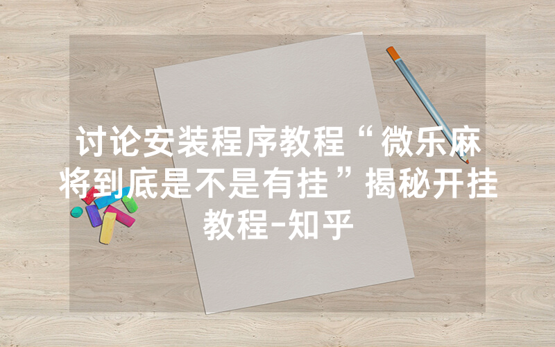 讨论安装程序教程“微乐麻将到底是不是有挂”揭秘开挂教程-知乎