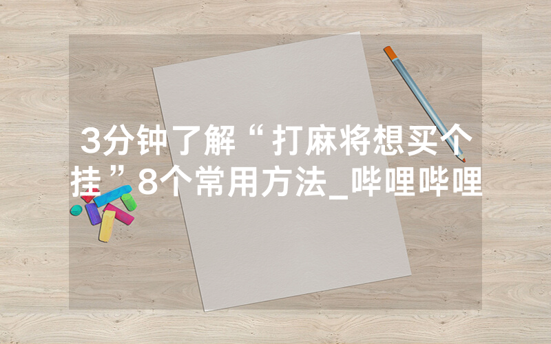 3分钟了解“打麻将想买个挂”8个常用方法_哔哩哔哩