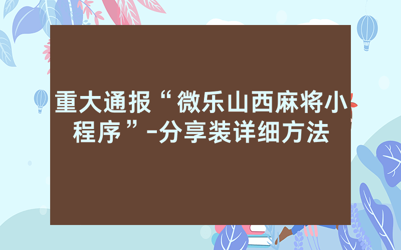 重大通报“微乐山西麻将小程序”-分享装详细方法