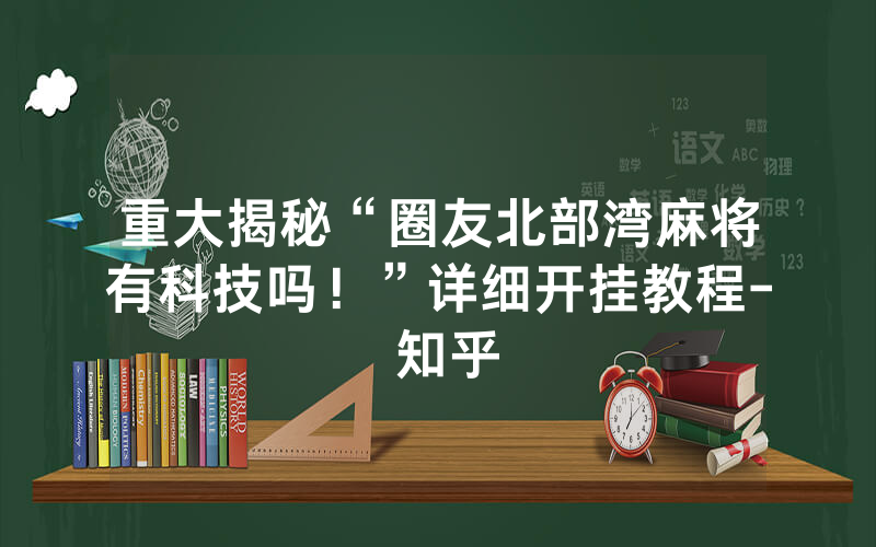 重大揭秘“圈友北部湾麻将有科技吗！”详细开挂教程- 知乎