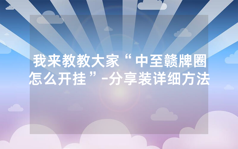 我来教教大家“中至赣牌圈怎么开挂”-分享装详细方法