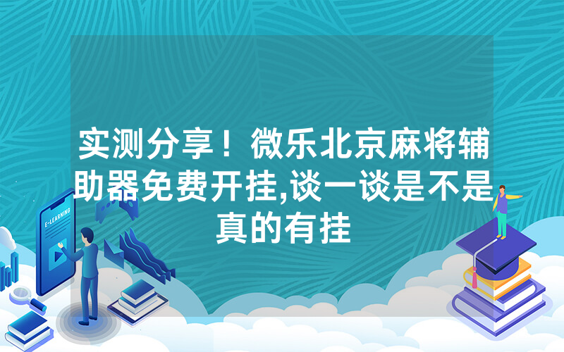 实测分享！微乐北京麻将辅助器免费开挂,谈一谈是不是真的有挂