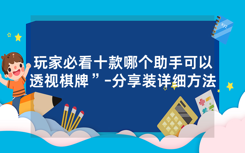 玩家必看十款哪个助手可以透视棋牌”-分享装详细方法