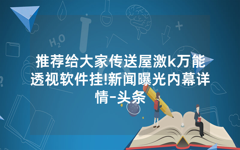 推荐给大家传送屋激k万能透视软件挂!新闻曝光内幕详情-头条