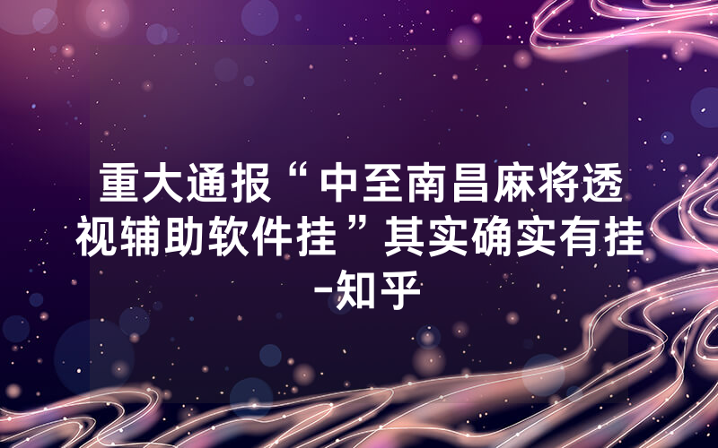 重大通报“中至南昌麻将透视辅助软件挂”其实确实有挂 -知乎