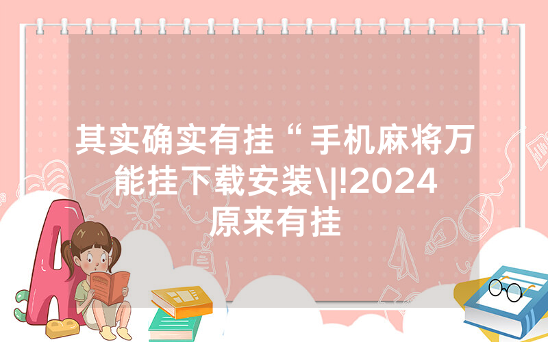 其实确实有挂“手机麻将万能挂下载安装\|!2024原来有挂