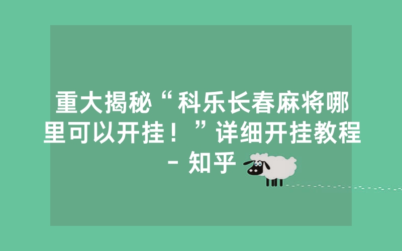 重大揭秘“科乐长春麻将哪里可以开挂！”详细开挂教程- 知乎