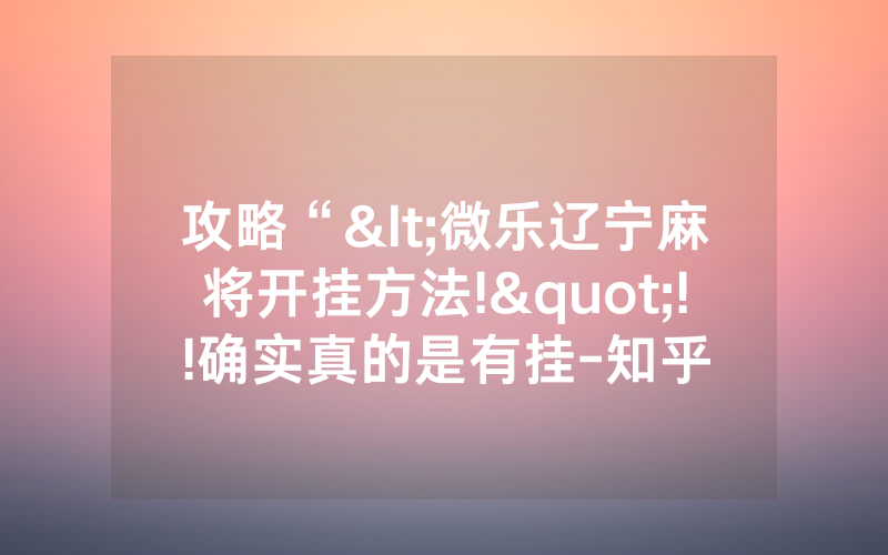 攻略“<微乐辽宁麻将开挂方法!"!!确实真的是有挂-知乎