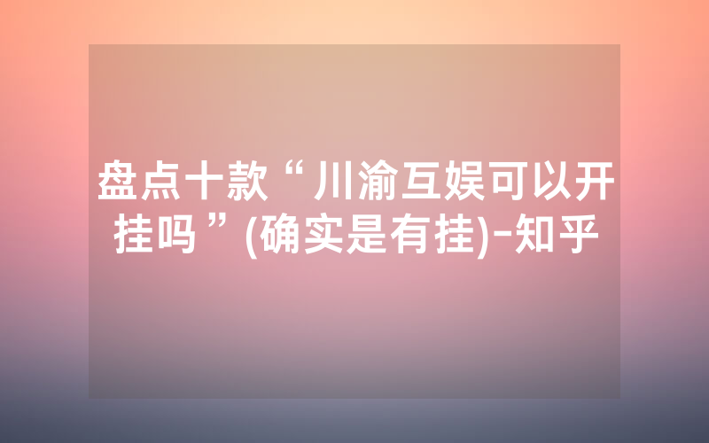 盘点十款“川渝互娱可以开挂吗”(确实是有挂)-知乎