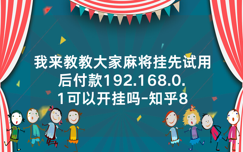 我来教教大家麻将挂先试用后付款192.168.0.1可以开挂吗-知乎8