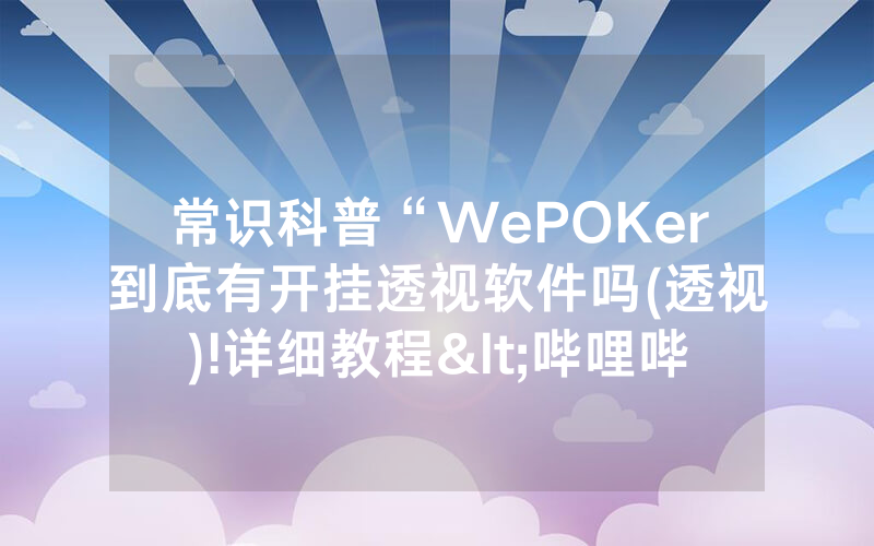 常识科普“WePOKer到底有开挂透视软件吗(透视)!详细教程<哔哩哔哩>