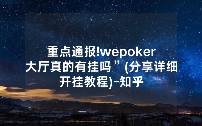 重点通报!wepoker大厅真的有挂吗”(分享详细开挂教程)-知乎