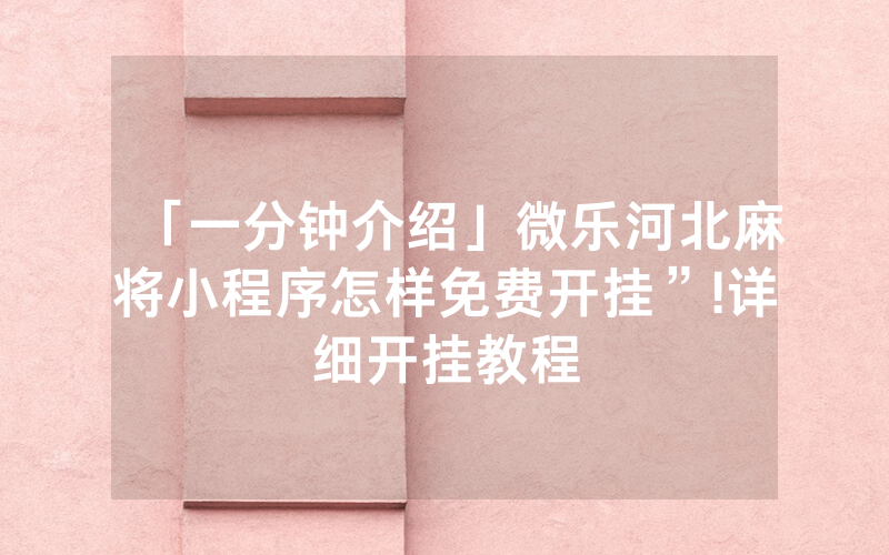 「一分钟介绍」微乐河北麻将小程序怎样免费开挂”!详细开挂教程