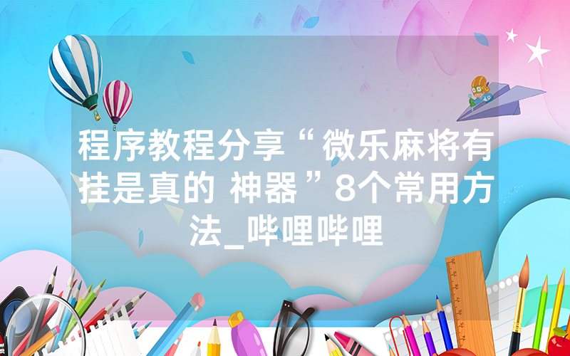 程序教程分享“微乐麻将有挂是真的 神器”8个常用方法_哔哩哔哩