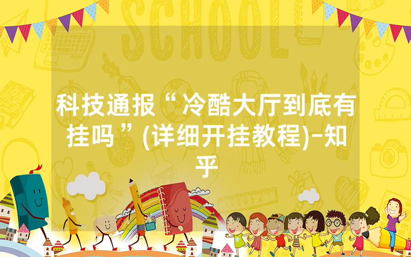 科技通报“冷酷大厅到底有挂吗”(详细开挂教程)-知乎