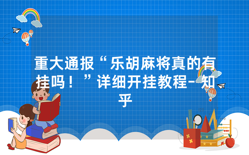 重大通报“乐胡麻将真的有挂吗！”详细开挂教程- 知乎