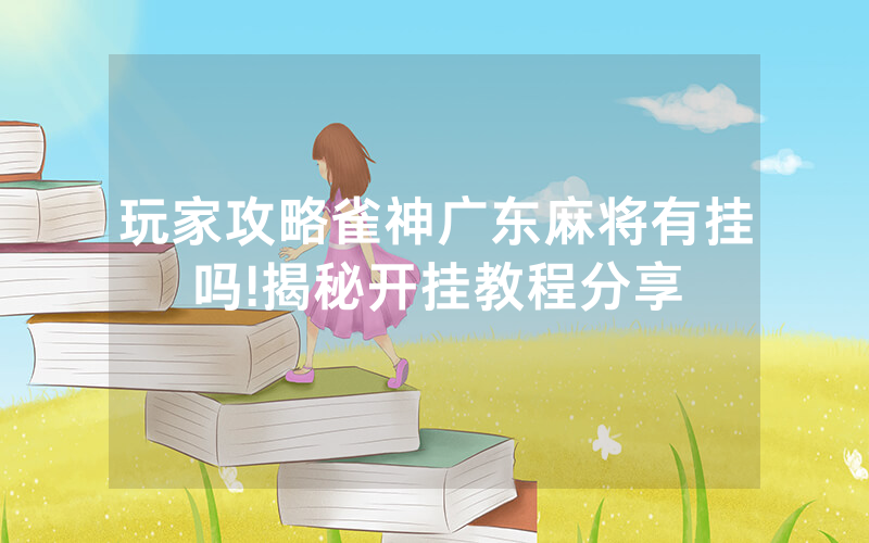 玩家攻略雀神广东麻将有挂吗!揭秘开挂教程分享