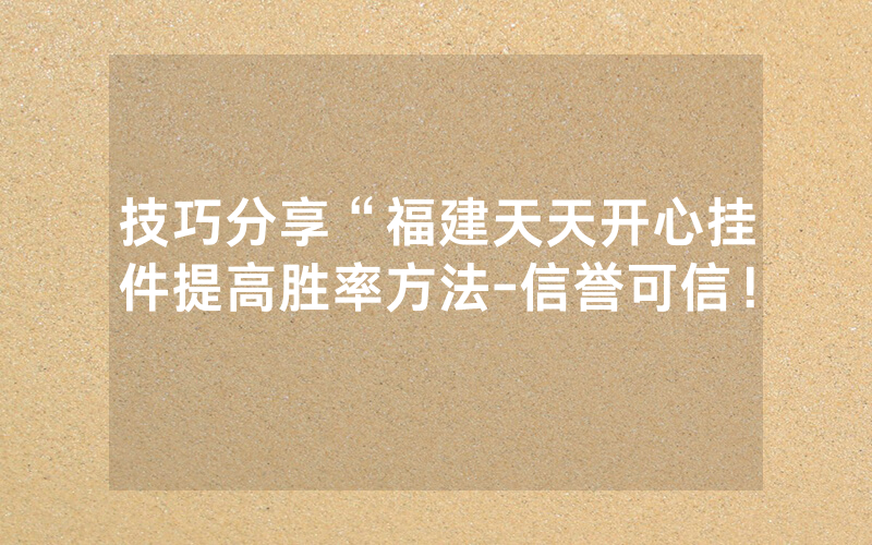 技巧分享“福建天天开心挂件提高胜率方法-信誉可信！