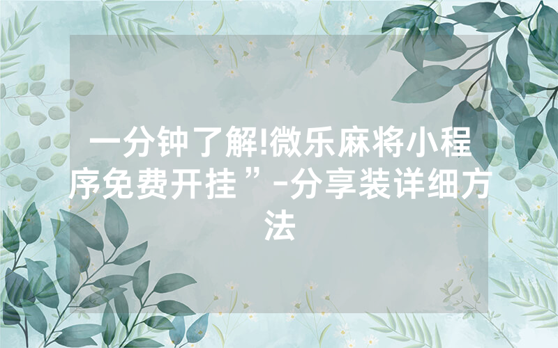 一分钟了解!微乐麻将小程序免费开挂”-分享装详细方法