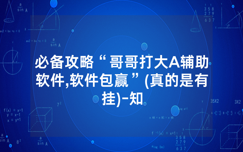 必备攻略“哥哥打大A辅助软件,软件包赢”(真的是有挂)-知