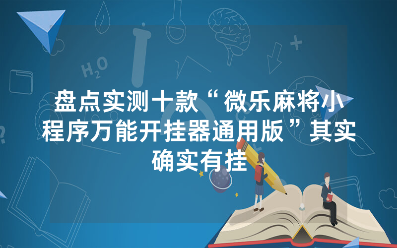 盘点实测十款“微乐麻将小程序万能开挂器通用版”其实确实有挂