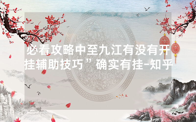 必看攻略中至九江有没有开挂辅助技巧”确实有挂-知乎