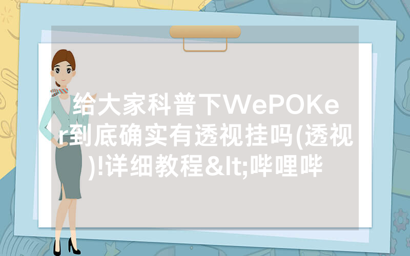 给大家科普下WePOKer到底确实有透视挂吗(透视)!详细教程<哔哩哔哩>