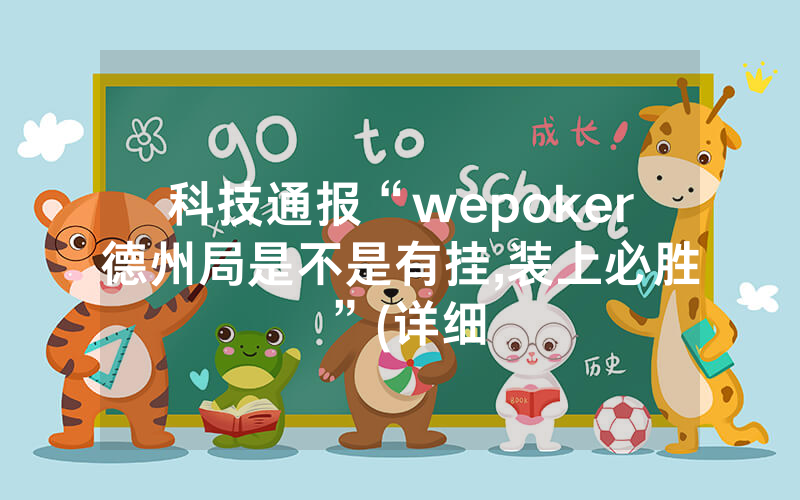 科技通报“wepoker德州局是不是有挂,装上必胜”(详细