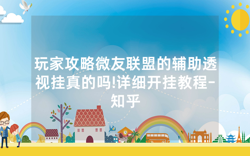 玩家攻略微友联盟的辅助透视挂真的吗!详细开挂教程-知乎