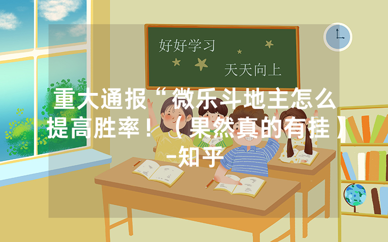重大通报“微乐斗地主怎么提高胜率！（果然真的有挂）-知乎