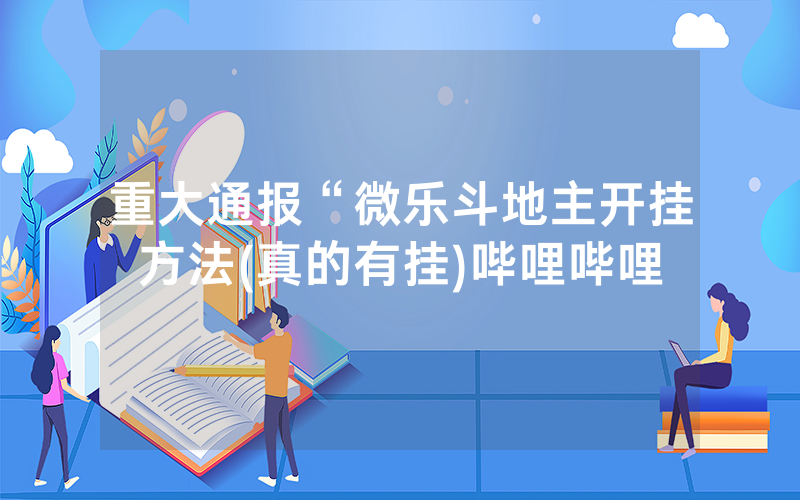 重大通报“微乐斗地主开挂方法(真的有挂)哔哩哔哩
