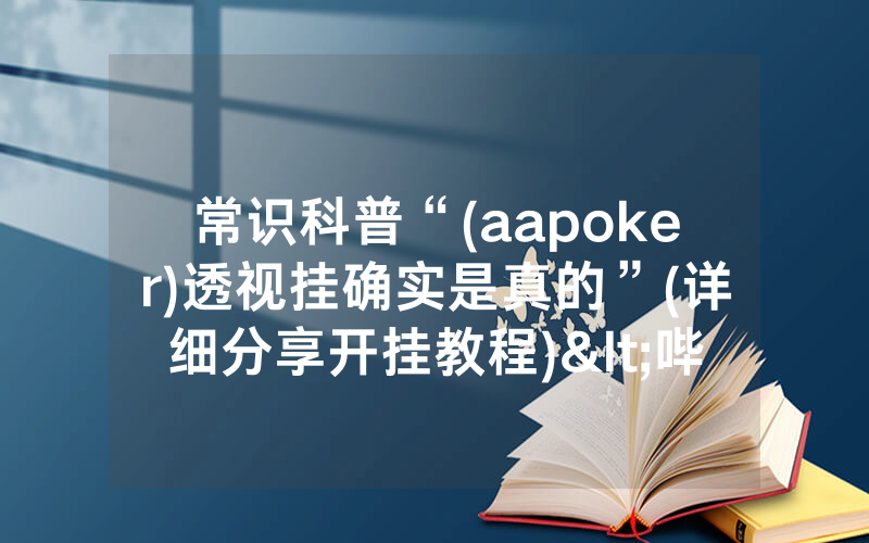 常识科普“(aapoker)透视挂确实是真的”(详细分享开挂教程)<哔哩哔哩>