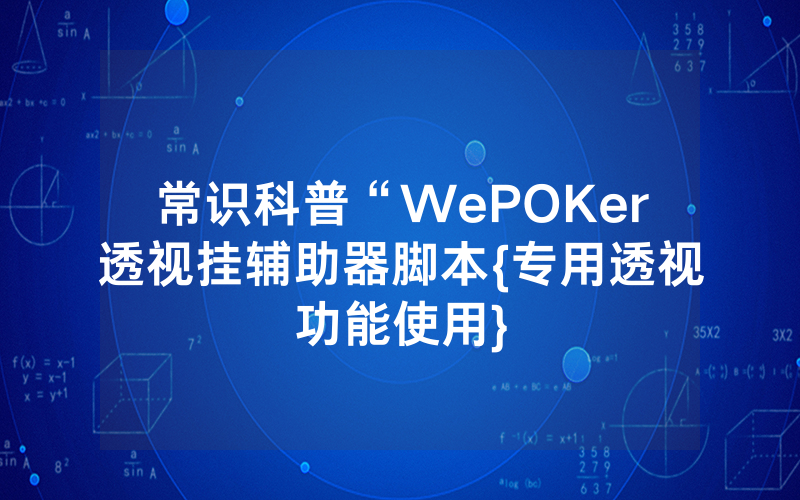 常识科普“WePOKer透视挂辅助器脚本{专用透视功能使用}
