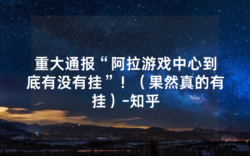 重大通报“阿拉游戏中心到底有没有挂”！（果然真的有挂）-知乎