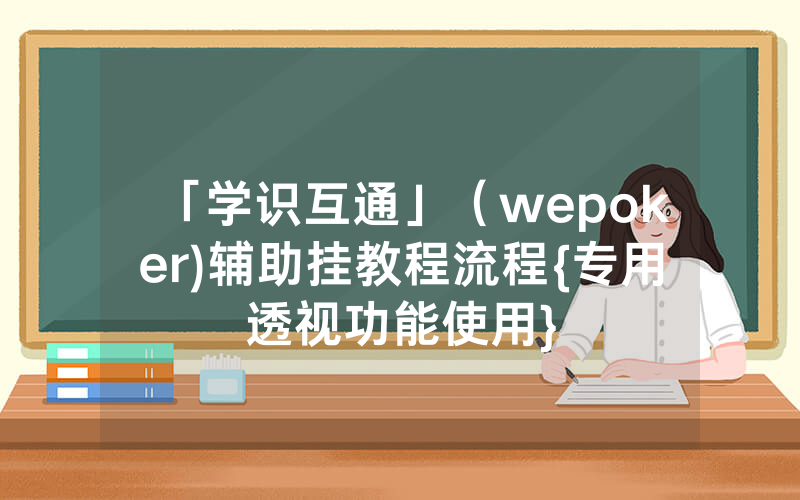 「学识互通」（wepoker)辅助挂教程流程{专用透视功能使用}