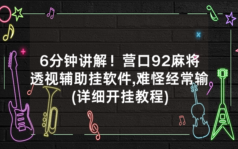 6分钟讲解！营口92麻将透视辅助挂软件,难怪经常输(详细开挂教程)