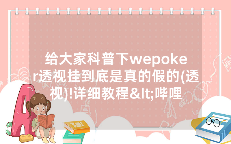 给大家科普下wepoker透视挂到底是真的假的(透视)!详细教程<哔哩哔哩>