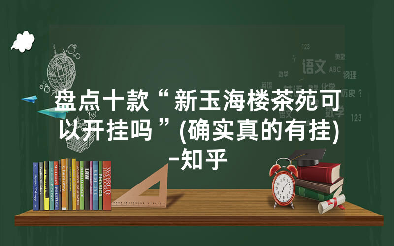 盘点十款“新玉海楼茶苑可以开挂吗”(确实真的有挂)-知乎