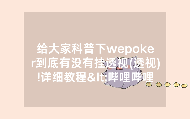 给大家科普下wepoker到底有没有挂透视(透视)!详细教程<哔哩哔哩>