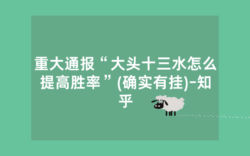 重大通报“大头十三水怎么提高胜率”(确实有挂)-知乎