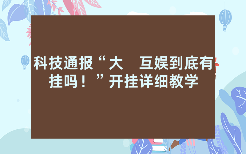 科技通报“大發互娱到底有挂吗！”开挂详细教学