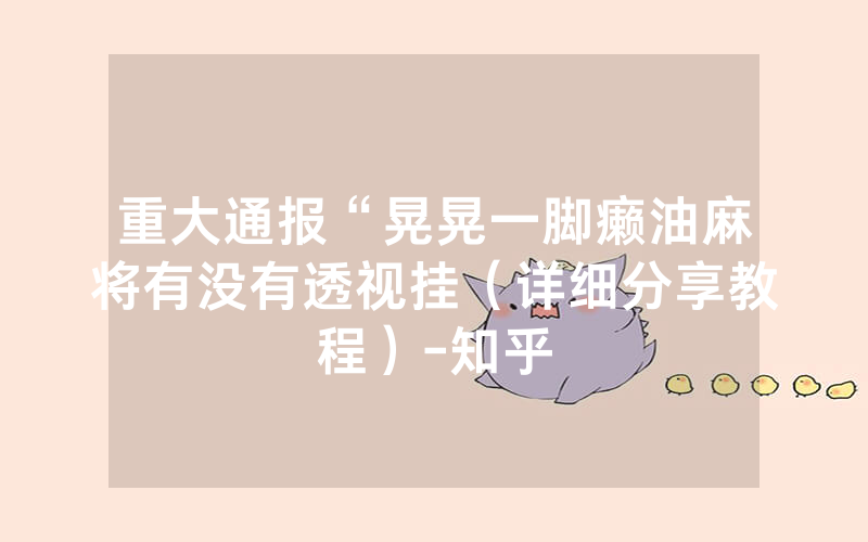 重大通报“晃晃一脚癞油麻将有没有透视挂（详细分享教程）-知乎