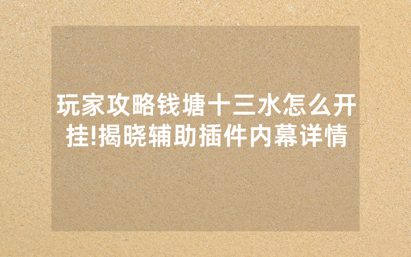 玩家攻略钱塘十三水怎么开挂!揭晓辅助插件内幕详情