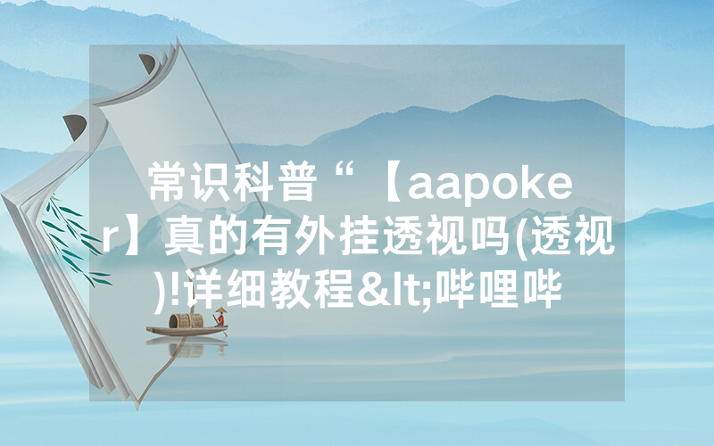 常识科普“【aapoker】真的有外挂透视吗(透视)!详细教程<哔哩哔哩>