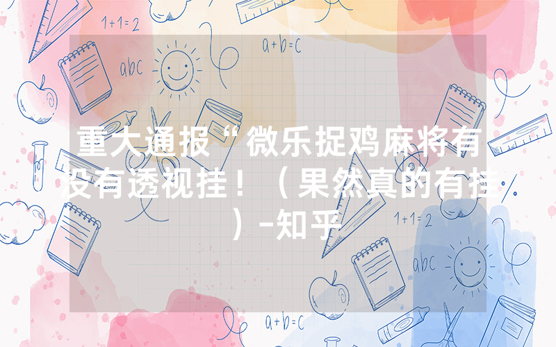 重大通报“微乐捉鸡麻将有没有透视挂！（果然真的有挂）-知乎