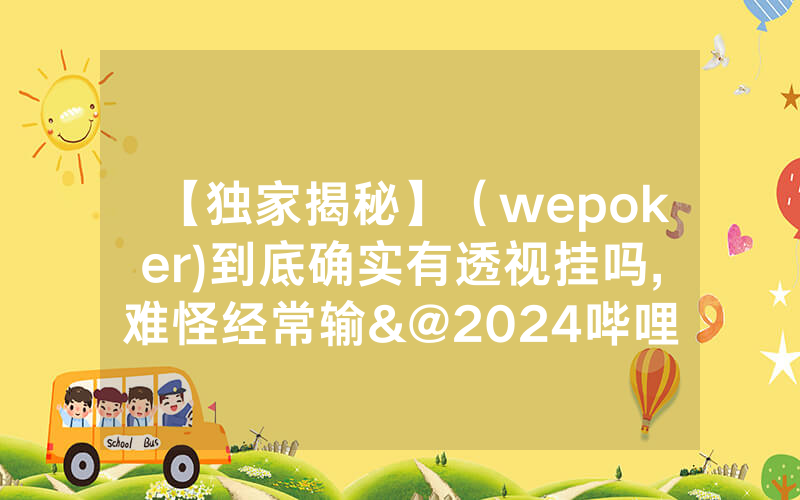 【独家揭秘】（wepoker)到底确实有透视挂吗,难怪经常输&@2024哔哩哔哩