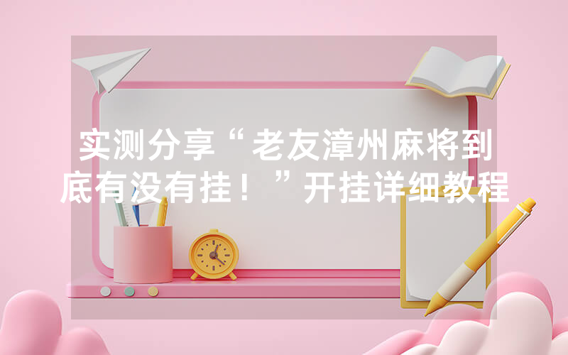 实测分享“老友漳州麻将到底有没有挂！”开挂详细教程