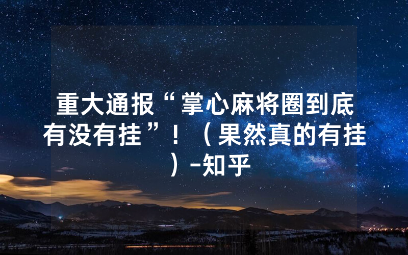 重大通报“掌心麻将圈到底有没有挂”！（果然真的有挂）-知乎