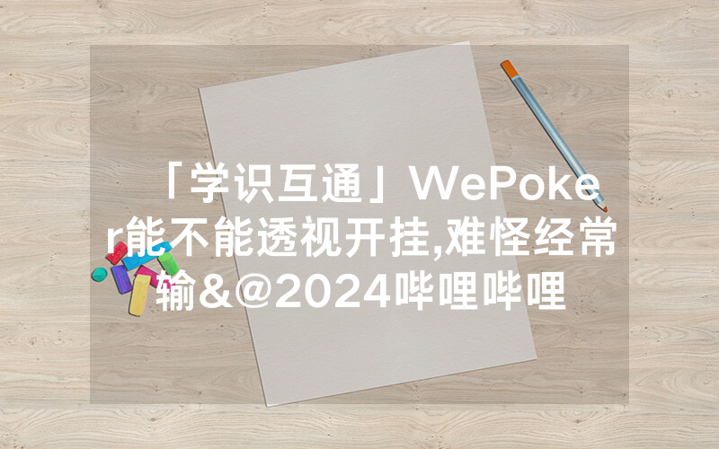 「学识互通」WePoker能不能透视开挂,难怪经常输&@2024哔哩哔哩