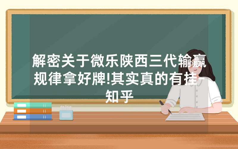 解密关于微乐陕西三代输赢规律拿好牌!其实真的有挂-知乎